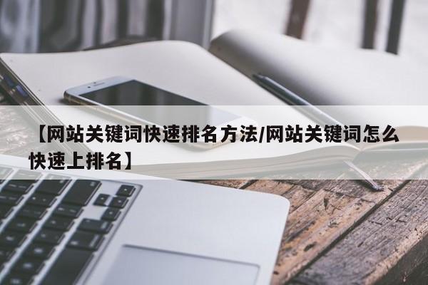 【网站关键词快速排名方法/网站关键词怎么快速上排名】